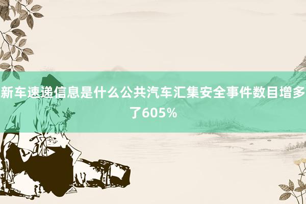 新车速递信息是什么公共汽车汇集安全事件数目增多了605%