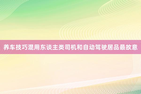 养车技巧混用东谈主类司机和自动驾驶居品最故意