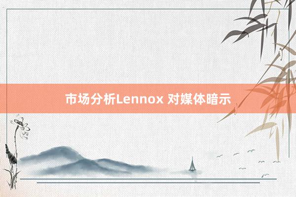 市场分析Lennox 对媒体暗示