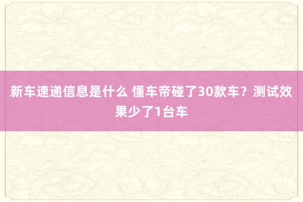 新车速递信息是什么 懂车帝碰了30款车？测试效果少了1台车