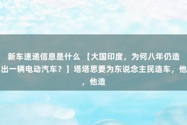 新车速递信息是什么 【大国印度，为何八年仍造不出一辆电动汽车？】塔塔思要为东说念主民造车，他造