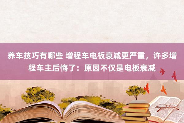 养车技巧有哪些 增程车电板衰减更严重，许多增程车主后悔了：原因不仅是电板衰减