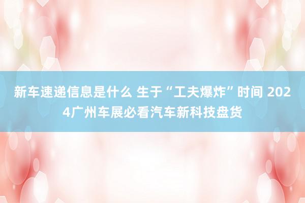 新车速递信息是什么 生于“工夫爆炸”时间 2024广州车展必看汽车新科技盘货