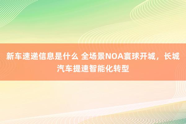 新车速递信息是什么 全场景NOA寰球开城，长城汽车提速智能化转型