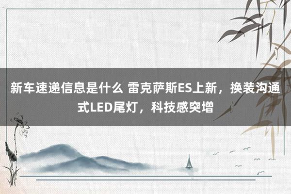 新车速递信息是什么 雷克萨斯ES上新，换装沟通式LED尾灯，科技感突增