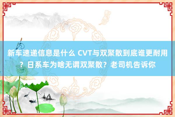 新车速递信息是什么 CVT与双聚散到底谁更耐用？日系车为啥无谓双聚散？老司机告诉你