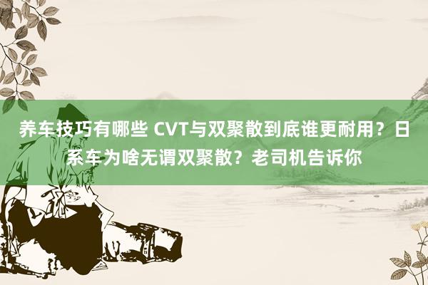 养车技巧有哪些 CVT与双聚散到底谁更耐用？日系车为啥无谓双聚散？老司机告诉你