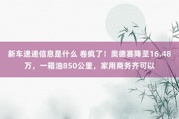 新车速递信息是什么 卷疯了！奥德赛降至16.48万，一箱油850公里，家用商务齐可以