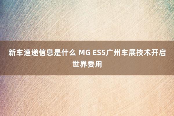 新车速递信息是什么 MG ES5广州车展技术开启世界委用