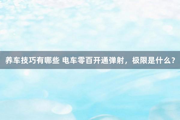 养车技巧有哪些 电车零百开通弹射，极限是什么？