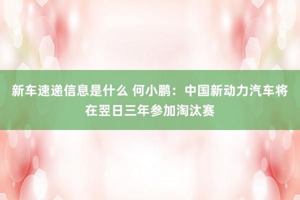 新车速递信息是什么 何小鹏：中国新动力汽车将在翌日三年参加淘汰赛