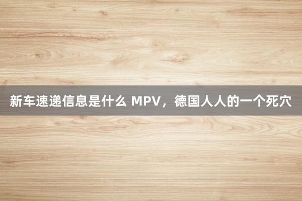 新车速递信息是什么 MPV，德国人人的一个死穴