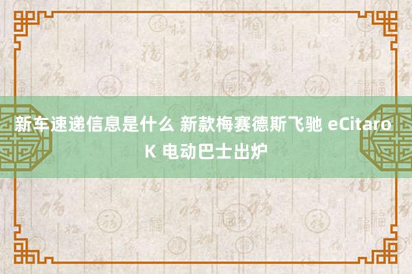 新车速递信息是什么 新款梅赛德斯飞驰 eCitaro K 电动巴士出炉