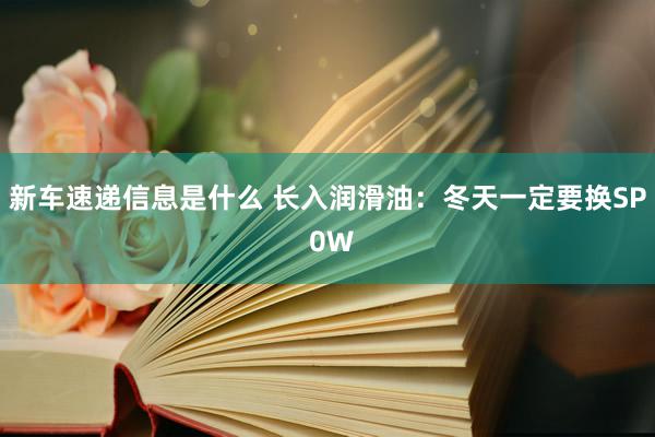 新车速递信息是什么 长入润滑油：冬天一定要换SP 0W