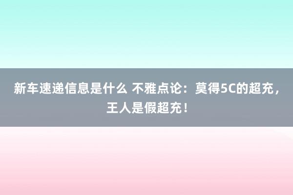 新车速递信息是什么 不雅点论：莫得5C的超充，王人是假超充！