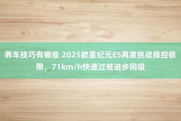 养车技巧有哪些 2025款星纪元ES再度挑战操控极限，71km/h快速过桩进步同级