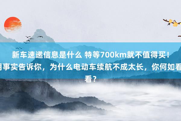 新车速递信息是什么 特等700km就不值得买！用事实告诉你，为什么电动车续航不成太长，你何如看？