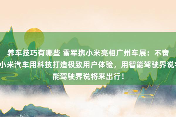 养车技巧有哪些 雷军携小米亮相广州车展：不啻于速率！小米汽车用科技打造极致用户体验，用智能驾驶界说将来出行！