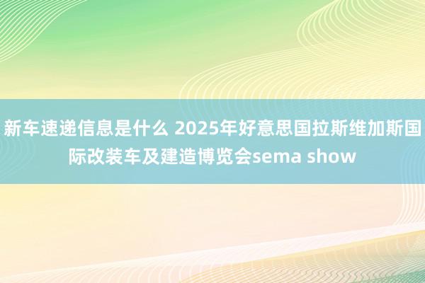 新车速递信息是什么 2025年好意思国拉斯维加斯国际改装车及建造博览会sema show