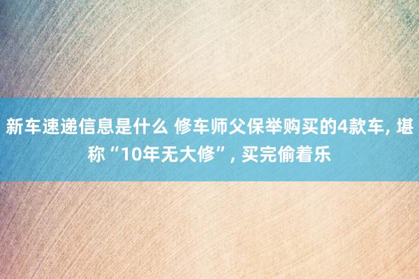 新车速递信息是什么 修车师父保举购买的4款车, 堪称“10年无大修”, 买完偷着乐