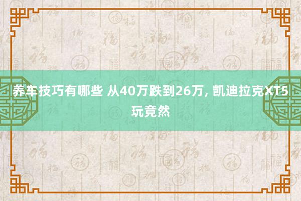 养车技巧有哪些 从40万跌到26万, 凯迪拉克XT5玩竟然