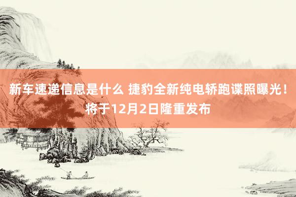 新车速递信息是什么 捷豹全新纯电轿跑谍照曝光！将于12月2日隆重发布