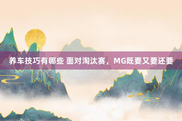 养车技巧有哪些 面对淘汰赛，MG既要又要还要