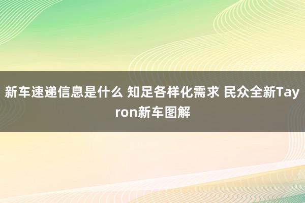 新车速递信息是什么 知足各样化需求 民众全新Tayron新车图解