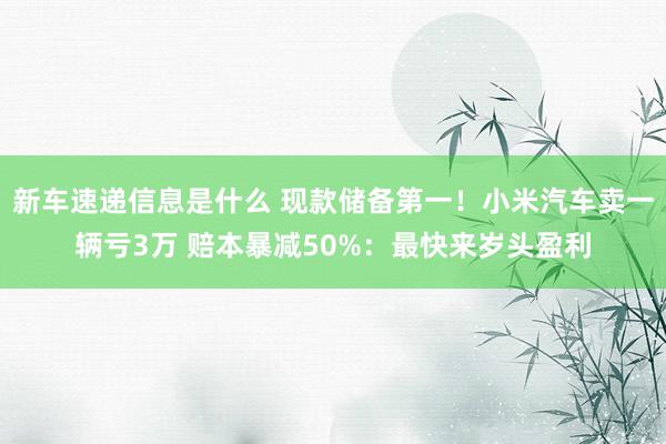 新车速递信息是什么 现款储备第一！小米汽车卖一辆亏3万 赔本暴减50%：最快来岁头盈利