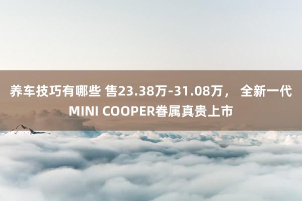 养车技巧有哪些 售23.38万-31.08万， 全新一代MINI COOPER眷属真贵上市