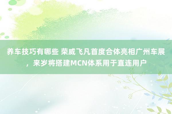 养车技巧有哪些 荣威飞凡首度合体亮相广州车展，来岁将搭建MCN体系用于直连用户