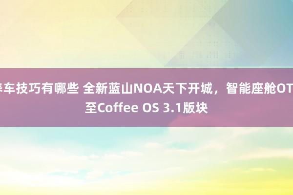 养车技巧有哪些 全新蓝山NOA天下开城，智能座舱OTA至Coffee OS 3.1版块