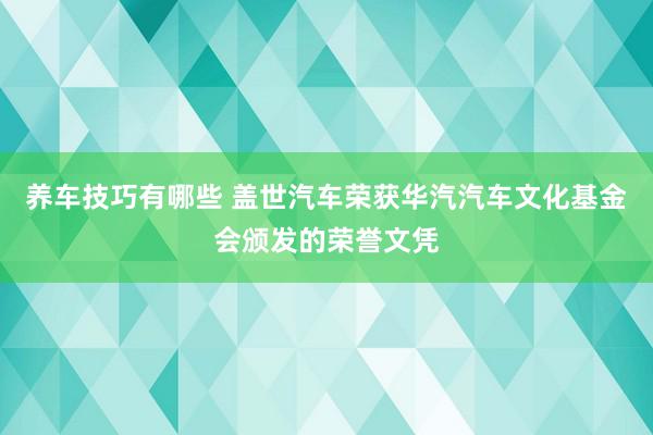 养车技巧有哪些 盖世汽车荣获华汽汽车文化基金会颁发的荣誉文凭