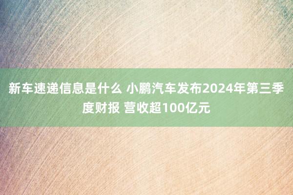 新车速递信息是什么 小鹏汽车发布2024年第三季度财报 营收超100亿元