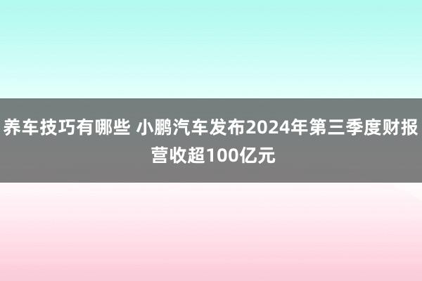 养车技巧有哪些 小鹏汽车发布2024年第三季度财报 营收超100亿元