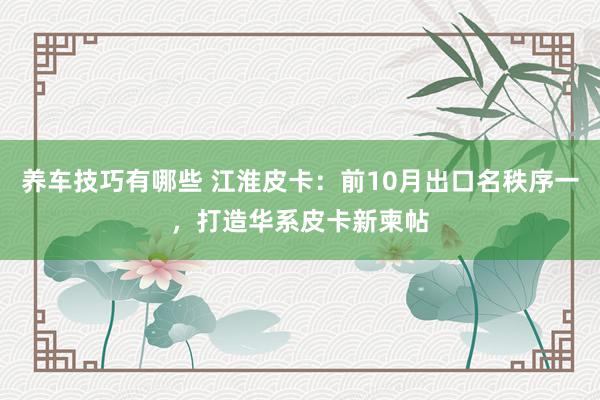 养车技巧有哪些 江淮皮卡：前10月出口名秩序一，打造华系皮卡新柬帖